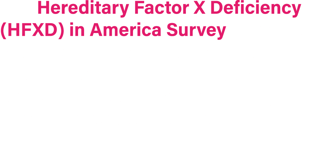 The Hereditary Factor X Deficiency (HFXD) in America Survey is the first known study to directly evaluate the burden ...